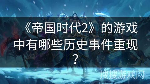 《帝国时代2》的游戏中有哪些历史事件重现？