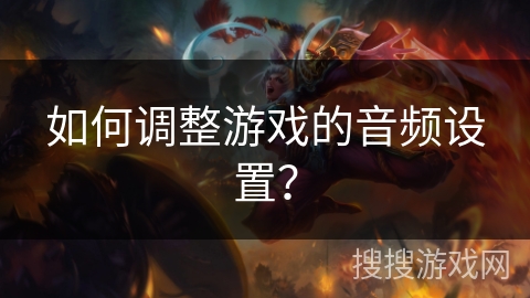 如何调整游戏的音频设置？