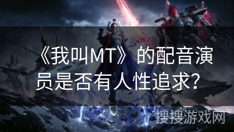 《我叫MT》的配音演员是否有人性追求？