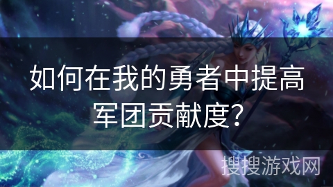 如何在我的勇者中提高军团贡献度？