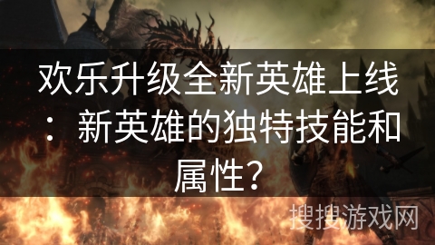 欢乐升级全新英雄上线:新英雄的独特技能和属性? 欢乐升级全新英雄上线:新英雄的独特技能和属性?