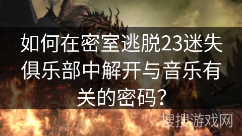 如何在密室逃脱23迷失俱乐部中解开与音乐有关的密码？