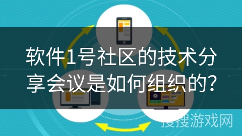 软件1号社区的技术分享会议是如何组织的? 软件1号社区的技术分享会议是如何组织的?