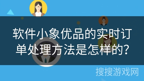 软件小象优品的实时订单处理方法是怎样的？