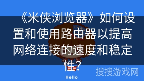 《米侠浏览器》如何设置和使用路由器以提高网络连接的速度和稳定性？