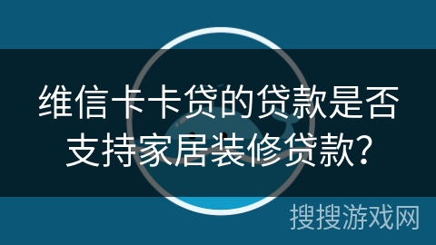 维信卡卡贷的贷款是否支持家居装修贷款？