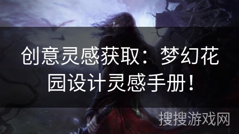 创意灵感获取：梦幻花园设计灵感手册！