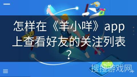 怎样在《羊小咩》app上查看好友的关注列表？