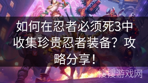 如何在忍者必须死3中收集珍贵忍者装备？攻略分享！