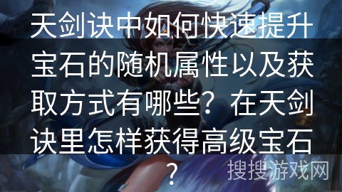 天剑诀中如何快速提升宝石的随机属性以及获取方式有哪些？在天剑诀里怎样获得高级宝石?