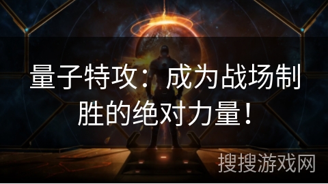 量子特攻:成为战场制胜的绝对力量! 量子特攻:成为战场制胜的绝对力量!