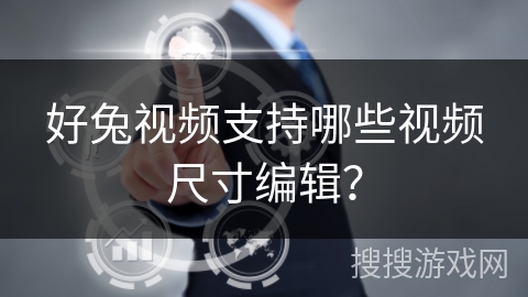 好兔视频支持哪些视频尺寸编辑？