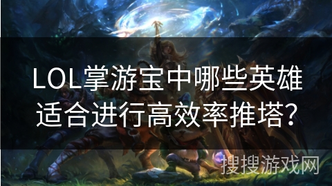LOL掌游宝中哪些英雄适合进行高效率推塔？