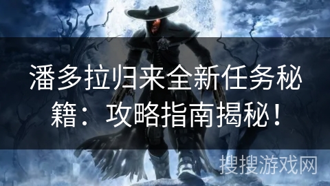 潘多拉归来全新任务秘籍：攻略指南揭秘！