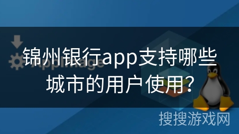 锦州银行app支持哪些城市的用户使用？