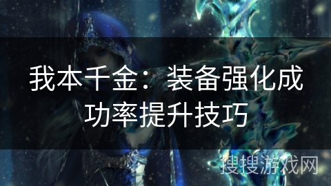 我本千金:装备强化成功率提升技巧 我本千金:装备强化成功率提升技巧