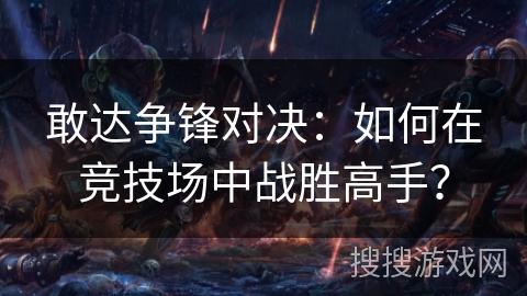敢达争锋对决：如何在竞技场中战胜高手？