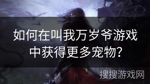 如何在叫我万岁爷游戏中获得更多宠物？