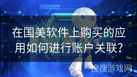 在国美软件上购买的应用如何进行账户关联？