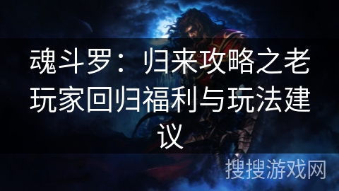 魂斗罗：归来攻略之老玩家回归福利与玩法建议