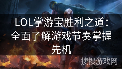 LOL掌游宝胜利之道:全面了解游戏节奏掌握先机 LOL掌游宝胜利之道:全面了解游戏节奏掌握先机