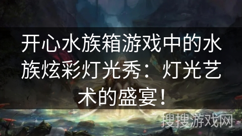 开心水族箱游戏中的水族炫彩灯光秀：灯光艺术的盛宴！