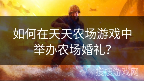 如何在天天农场游戏中举办农场婚礼? 如何在天天农场游戏中举办农场婚礼?