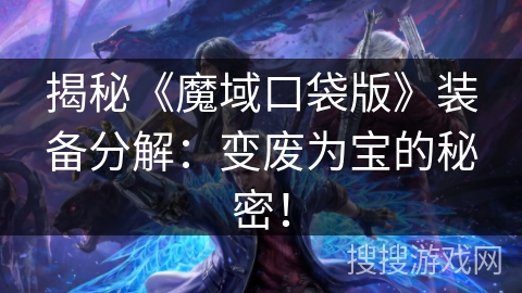 揭秘《魔域口袋版》装备分解:变废为宝的秘密! 揭秘《魔域口袋版》装备分解:变废为宝的秘密!