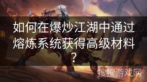 如何在爆炒江湖中通过熔炼系统获得高级材料？