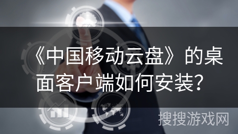 《中国移动云盘》的桌面客户端如何安装？
