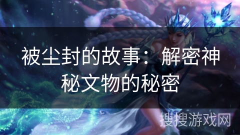 被尘封的故事：解密神秘文物的秘密