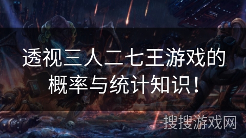 透视三人二七王游戏的概率与统计知识！