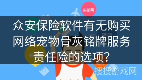 众安保险软件有无购买网络宠物骨灰铭牌服务责任险的选项? 众安保险软件有无购买网络宠物骨灰铭牌服务责任险的选项?