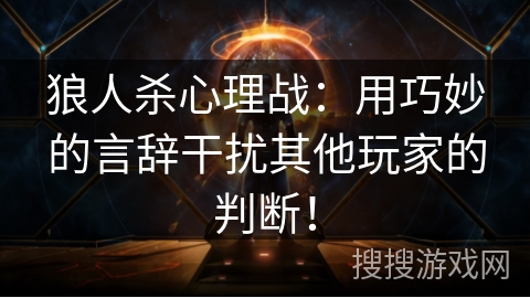 狼人杀心理战:用巧妙的言辞干扰其他玩家的判断! 狼人杀心理战:用巧妙的言辞干扰其他玩家的判断!