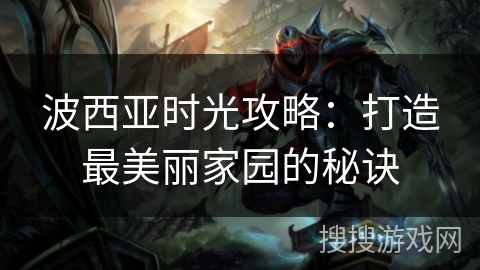 波西亚时光攻略：打造最美丽家园的秘诀