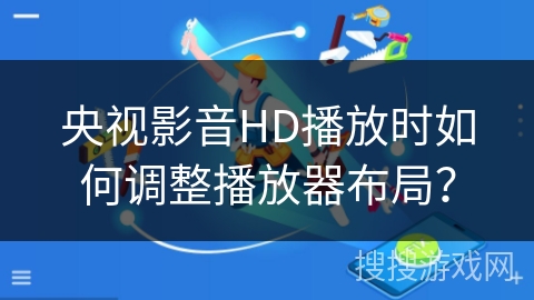 央视影音HD播放时如何调整播放器布局？