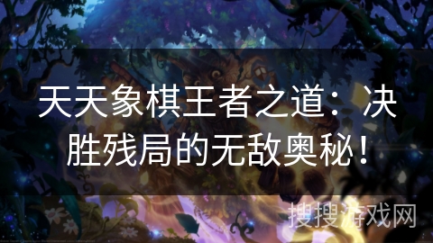 天天象棋王者之道：决胜残局的无敌奥秘！