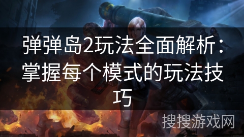 弹弹岛2玩法全面解析:掌握每个模式的玩法技巧 弹弹岛2玩法全面解析:掌握每个模式的玩法技巧