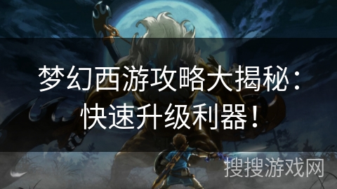 梦幻西游攻略大揭秘：快速升级利器！