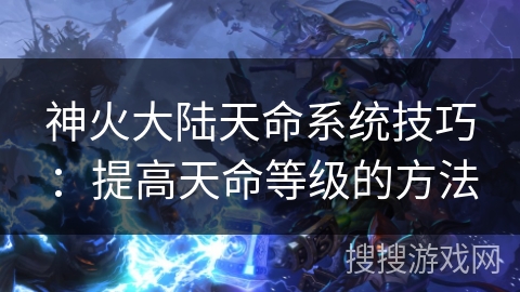 神火大陆天命系统技巧：提高天命等级的方法