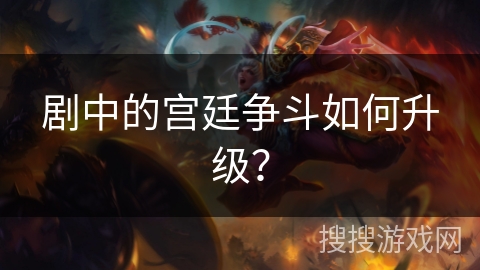 剧中的宫廷争斗如何升级? 剧中的宫廷争斗如何升级?