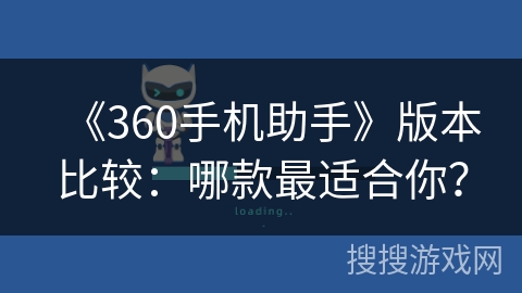 《360手机助手》版本比较：哪款最适合你？