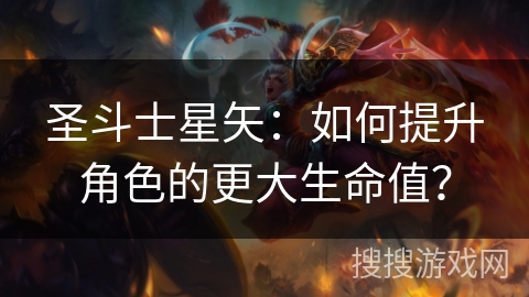圣斗士星矢：如何提升角色的更大生命值？