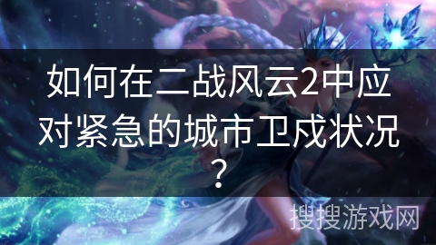 如何在二战风云2中应对紧急的城市卫戍状况？