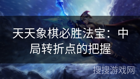 天天象棋必胜法宝：中局转折点的把握