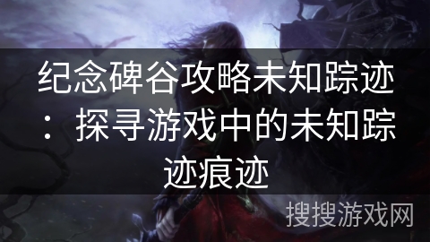 纪念碑谷攻略未知踪迹：探寻游戏中的未知踪迹痕迹