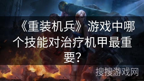《重装机兵》游戏中哪个技能对治疗机甲最重要？
