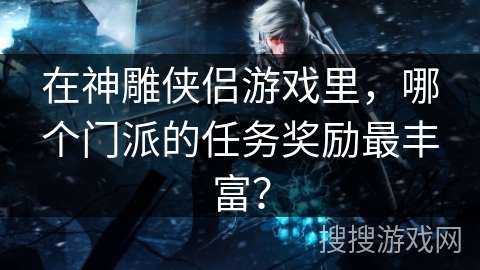 在神雕侠侣游戏里，哪个门派的任务奖励最丰富？