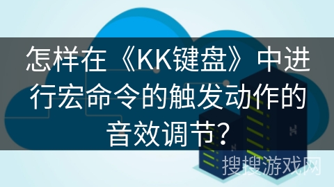 怎样在《KK键盘》中进行宏命令的触发动作的音效调节？