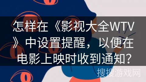 怎样在《影视大全WTV》中设置提醒,以便在电影上映时收到通知? 怎样在《影视大全WTV》中设置提醒,以便在电影上映时收到通知?